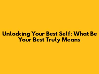 Unlocking Your Best Self: What 'Be Your Best' Truly Means
