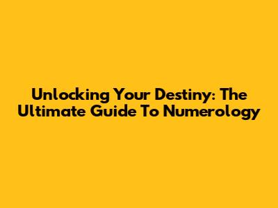 Unlocking Your Destiny: The Ultimate Guide To Numerology