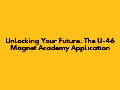 Unlocking Your Future: The U-46 Magnet Academy Application