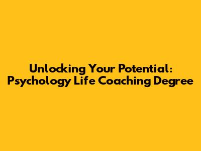 Unlocking Your Potential: Psychology Life Coaching Degree