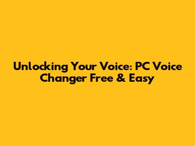 Unlocking Your Voice: PC Voice Changer Free & Easy