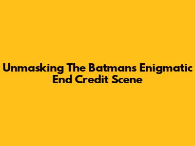 Unmasking The Batman's Enigmatic End Credit Scene