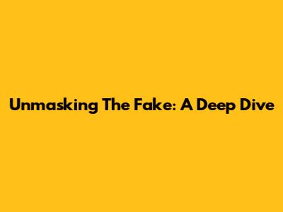Unmasking The Fake: A Deep Dive