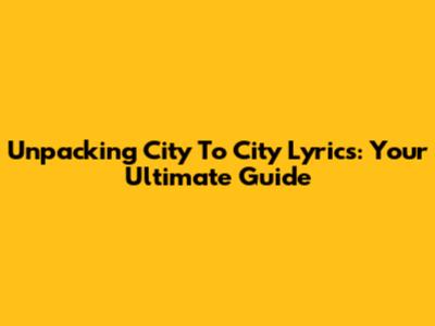 Unpacking 'City To City' Lyrics: Your Ultimate Guide