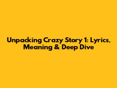Unpacking 'Crazy Story 1': Lyrics, Meaning & Deep Dive