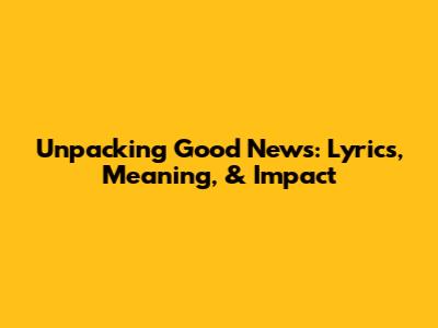Unpacking 'Good News': Lyrics, Meaning, & Impact
