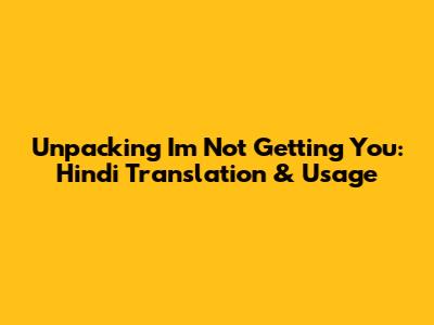 Unpacking 'I'm Not Getting You': Hindi Translation & Usage