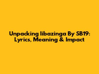 Unpacking 'Iibazinga' By SB19: Lyrics, Meaning & Impact