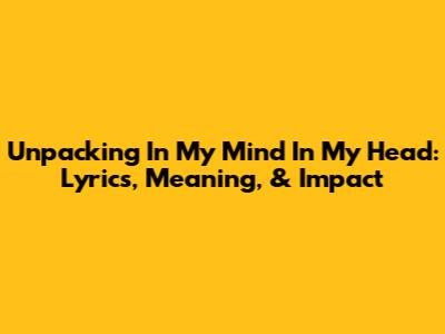 Unpacking 'In My Mind In My Head': Lyrics, Meaning, & Impact