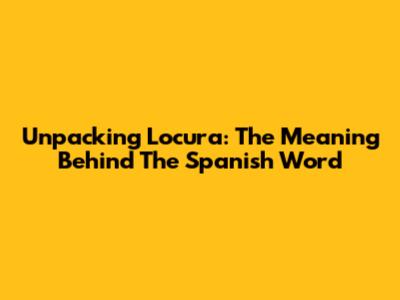 Unpacking 'Locura': The Meaning Behind The Spanish Word