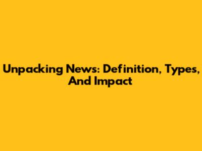 Unpacking 'News': Definition, Types, And Impact
