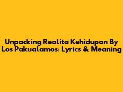 Unpacking 'Realita Kehidupan' By Los Pakualamos: Lyrics & Meaning