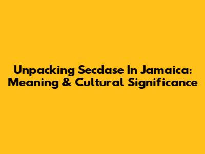 Unpacking 'Secdase' In Jamaica: Meaning & Cultural Significance