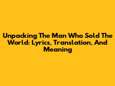 Unpacking 'The Man Who Sold The World': Lyrics, Translation, And Meaning