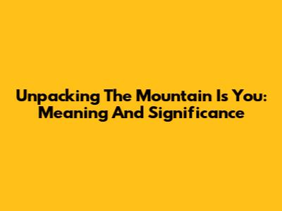 Unpacking 'The Mountain Is You': Meaning And Significance