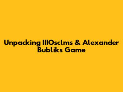 Unpacking IIIOsclms & Alexander Bublik's Game