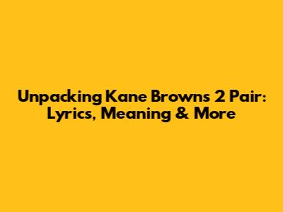 Unpacking Kane Brown's '2 Pair': Lyrics, Meaning & More