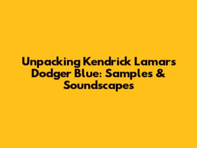 Unpacking Kendrick Lamar's Dodger Blue: Samples & Soundscapes