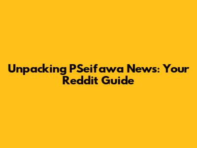 Unpacking PSeifawa News: Your Reddit Guide