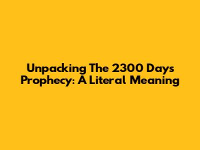Unpacking The 2300 Days Prophecy: A Literal Meaning