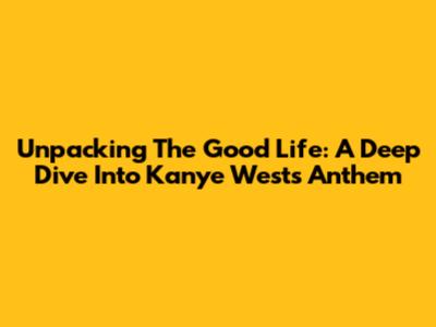 Unpacking The Good Life: A Deep Dive Into Kanye West's Anthem