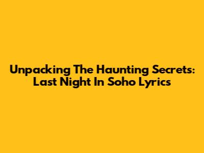 Unpacking The Haunting Secrets: Last Night In Soho Lyrics