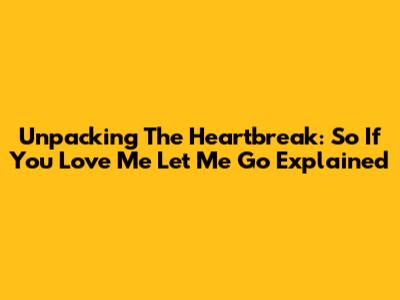 Unpacking The Heartbreak: 'So If You Love Me Let Me Go' Explained