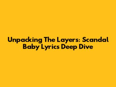 Unpacking The Layers: Scandal Baby Lyrics Deep Dive