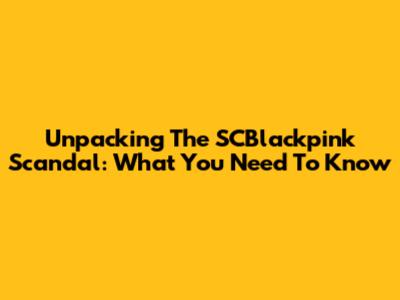 Unpacking The SCBlackpink Scandal: What You Need To Know