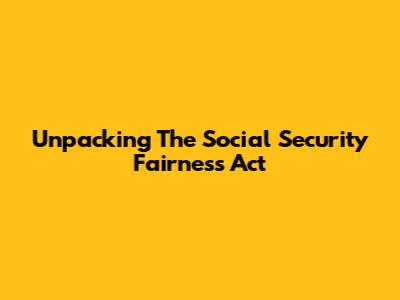 Unpacking The Social Security Fairness Act