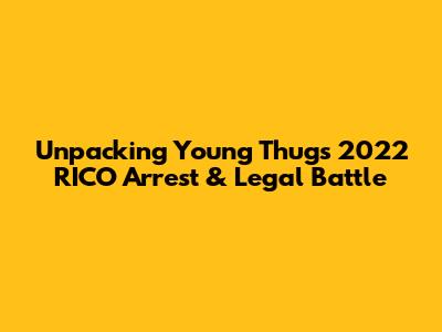 Unpacking Young Thug's 2022 RICO Arrest & Legal Battle