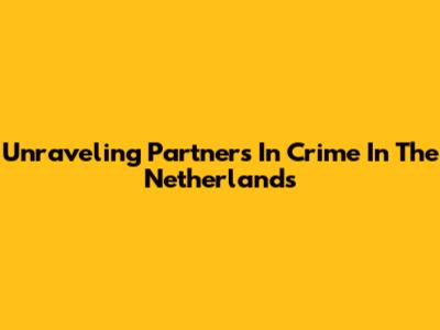 Unraveling "Partners In Crime" In The Netherlands