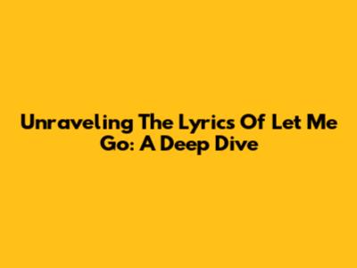 Unraveling The Lyrics Of 'Let Me Go': A Deep Dive