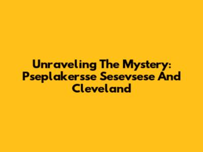 Unraveling The Mystery: Pseplakersse Sesevsese And Cleveland