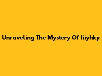 Unraveling The Mystery Of Iiiyhky