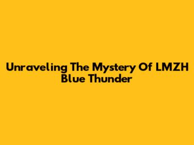 Unraveling The Mystery Of LMZH Blue Thunder