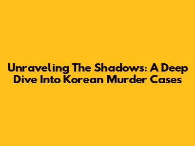 Unraveling The Shadows: A Deep Dive Into Korean Murder Cases