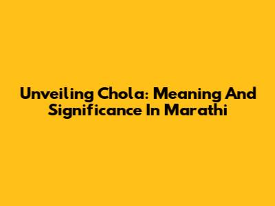 Unveiling 'Chola': Meaning And Significance In Marathi