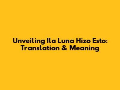 Unveiling 'Ila Luna Hizo Esto': Translation & Meaning
