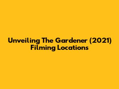 Unveiling 'The Gardener' (2021) Filming Locations