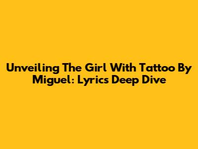 Unveiling 'The Girl With Tattoo' By Miguel: Lyrics Deep Dive