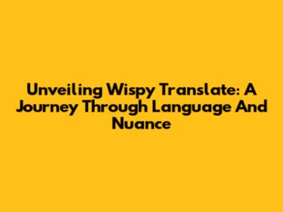 Unveiling 'Wispy Translate': A Journey Through Language And Nuance