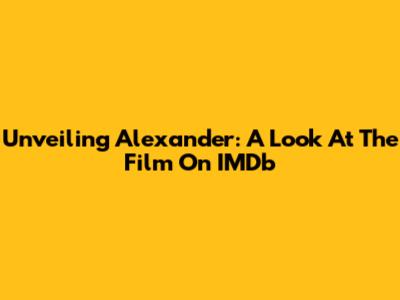 Unveiling Alexander: A Look At The Film On IMDb