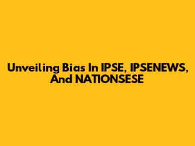 Unveiling Bias In IPSE, IPSENEWS, And NATIONSESE