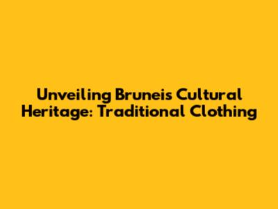 Unveiling Brunei's Cultural Heritage: Traditional Clothing