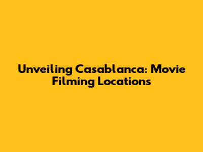 Unveiling Casablanca: Movie Filming Locations