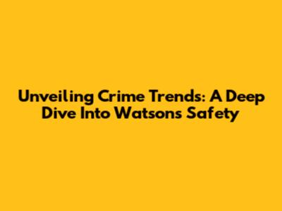 Unveiling Crime Trends: A Deep Dive Into Watson's Safety