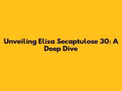 Unveiling Elisa Secaptulose 30: A Deep Dive