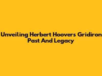 Unveiling Herbert Hoover's Gridiron Past And Legacy