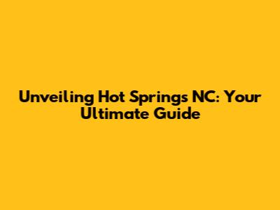 Unveiling Hot Springs NC: Your Ultimate Guide